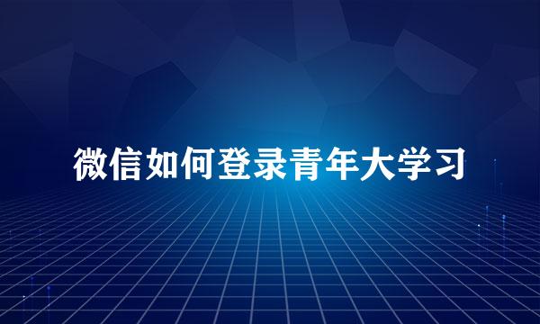微信如何登录青年大学习