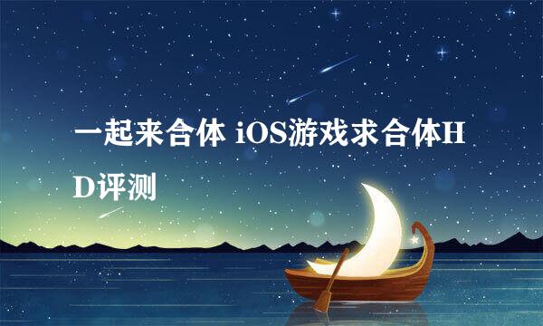 一起来合体 iOS游戏求合体HD评测