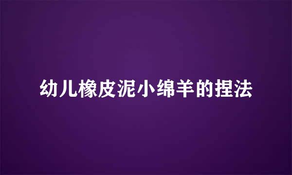 幼儿橡皮泥小绵羊的捏法