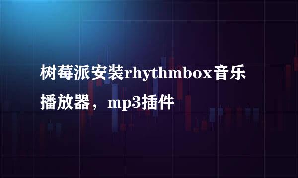 树莓派安装rhythmbox音乐播放器，mp3插件