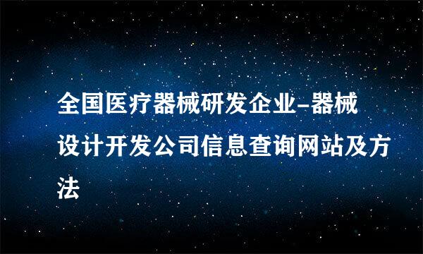 全国医疗器械研发企业-器械设计开发公司信息查询网站及方法