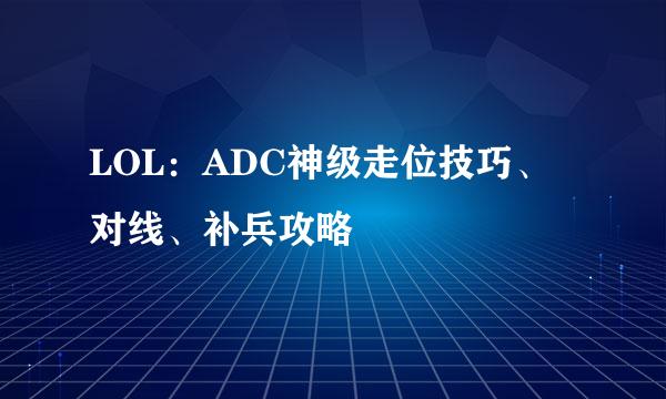 LOL：ADC神级走位技巧、对线、补兵攻略