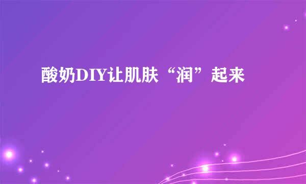 酸奶DIY让肌肤“润”起来
