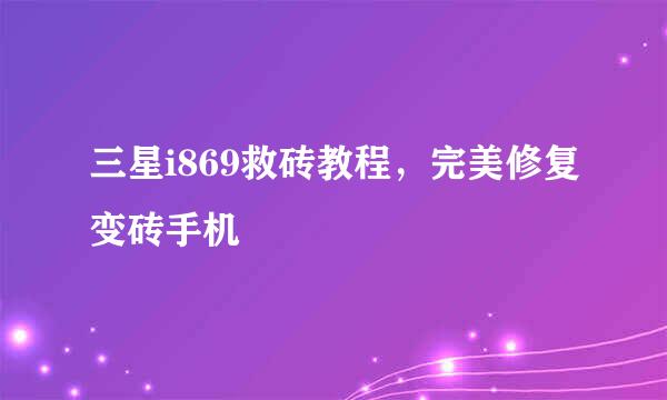 三星i869救砖教程，完美修复变砖手机