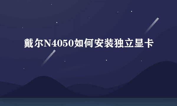戴尔N4050如何安装独立显卡