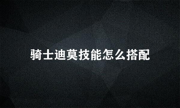 骑士迪莫技能怎么搭配