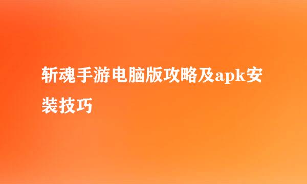 斩魂手游电脑版攻略及apk安装技巧