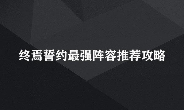 终焉誓约最强阵容推荐攻略