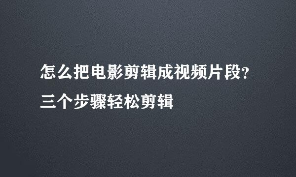 怎么把电影剪辑成视频片段？三个步骤轻松剪辑