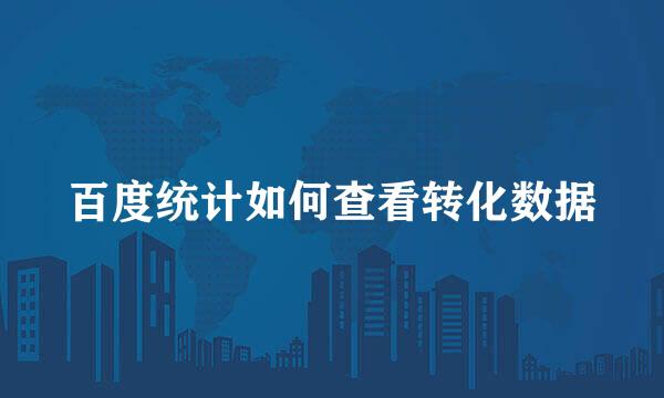 百度统计如何查看转化数据