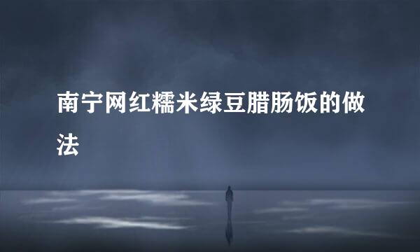 南宁网红糯米绿豆腊肠饭的做法