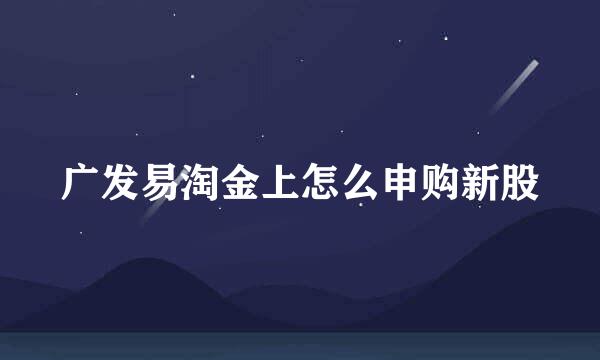 广发易淘金上怎么申购新股