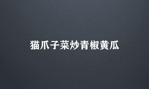 猫爪子菜炒青椒黄瓜