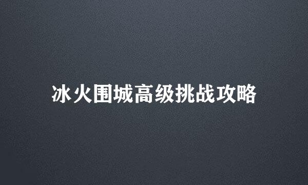 冰火围城高级挑战攻略