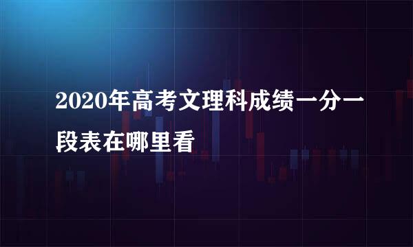 2020年高考文理科成绩一分一段表在哪里看