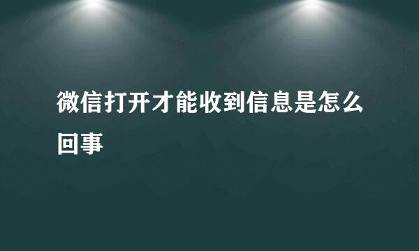 微信打开才能收到信息是怎么回事