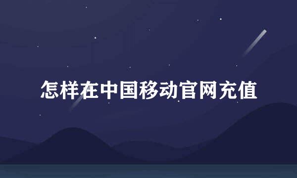 怎样在中国移动官网充值