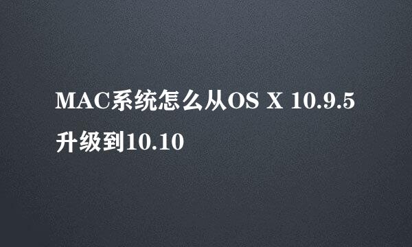 MAC系统怎么从OS X 10.9.5升级到10.10