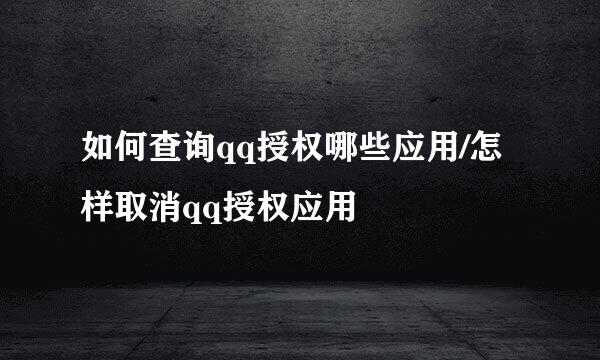 如何查询qq授权哪些应用/怎样取消qq授权应用