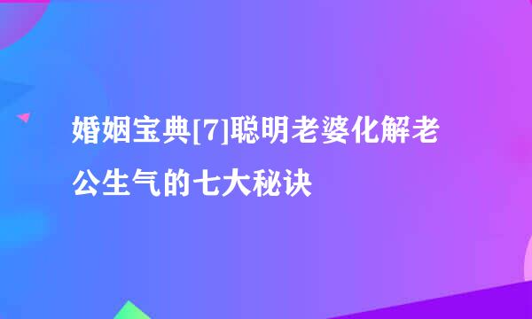 婚姻宝典[7]聪明老婆化解老公生气的七大秘诀