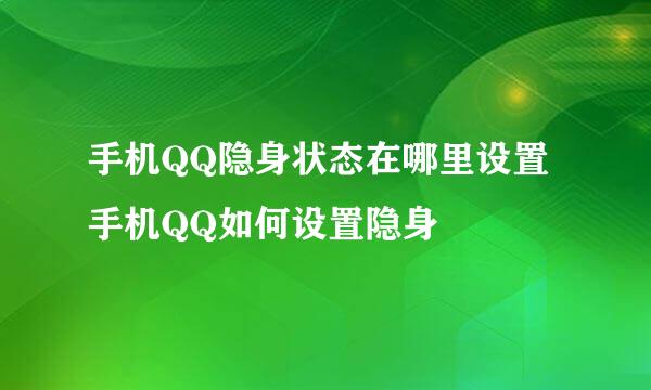 手机QQ隐身状态在哪里设置手机QQ如何设置隐身