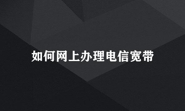 如何网上办理电信宽带