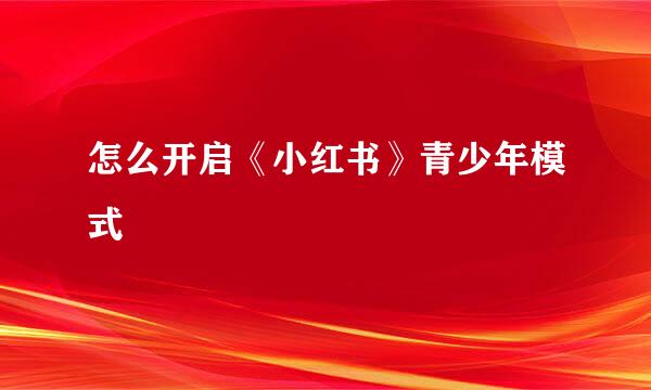 怎么开启《小红书》青少年模式