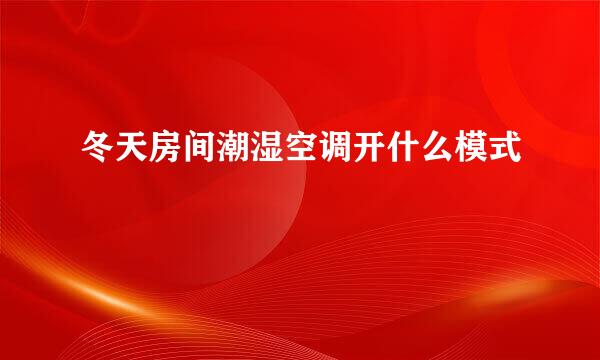 冬天房间潮湿空调开什么模式