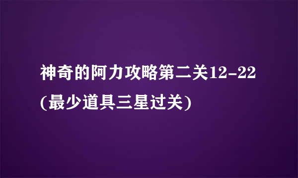 神奇的阿力攻略第二关12-22(最少道具三星过关)