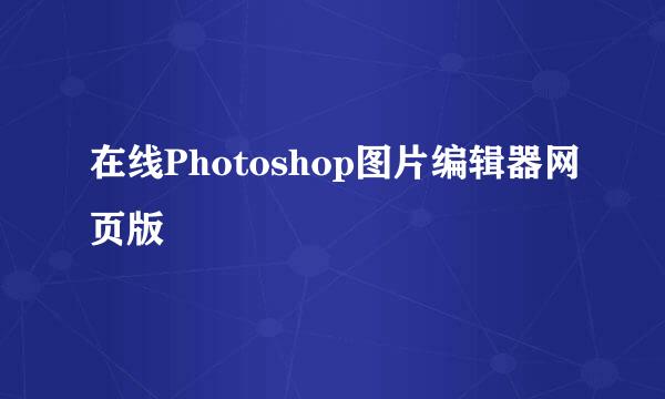 在线Photoshop图片编辑器网页版