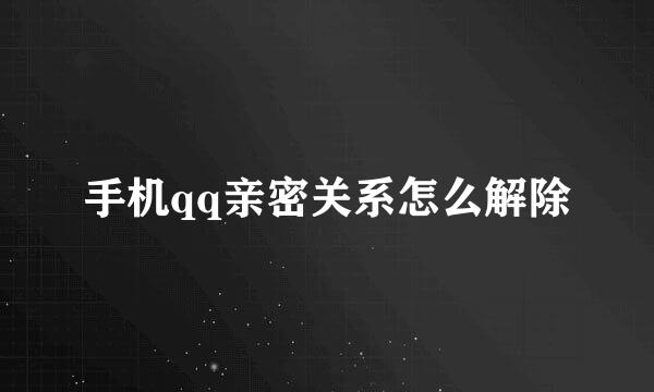 手机qq亲密关系怎么解除