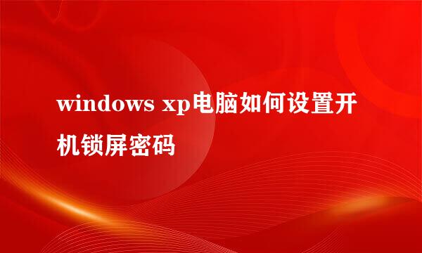 windows xp电脑如何设置开机锁屏密码