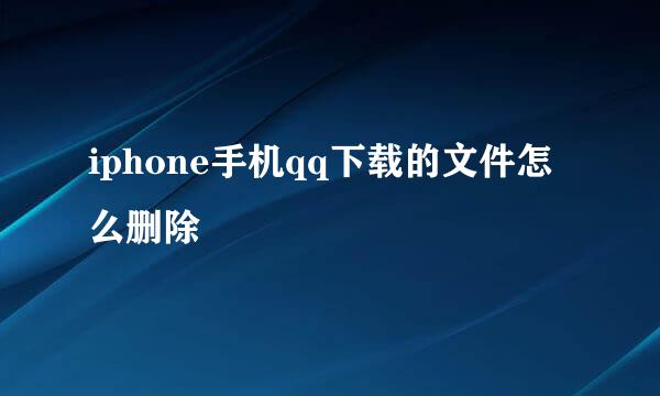 iphone手机qq下载的文件怎么删除