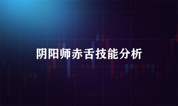 阴阳师赤舌技能分析