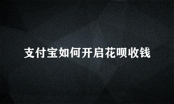 支付宝如何开启花呗收钱