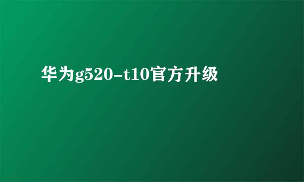 华为g520-t10官方升级