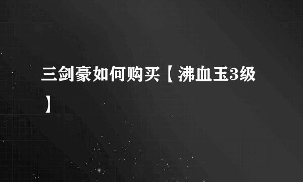 三剑豪如何购买【沸血玉3级】