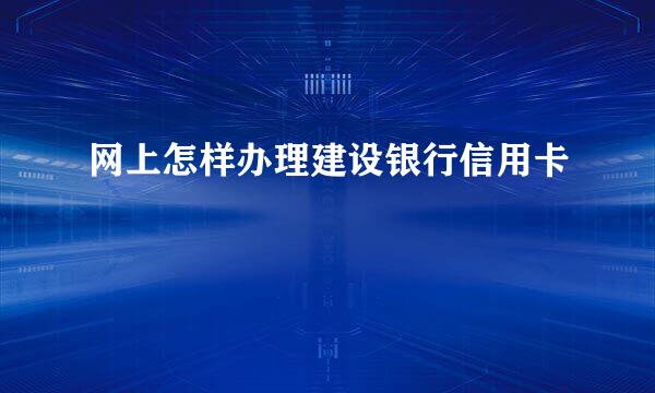 网上怎样办理建设银行信用卡