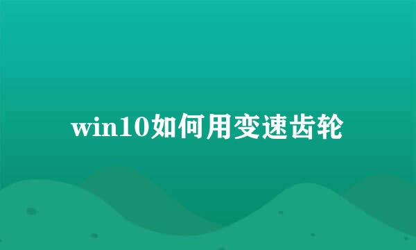 win10如何用变速齿轮