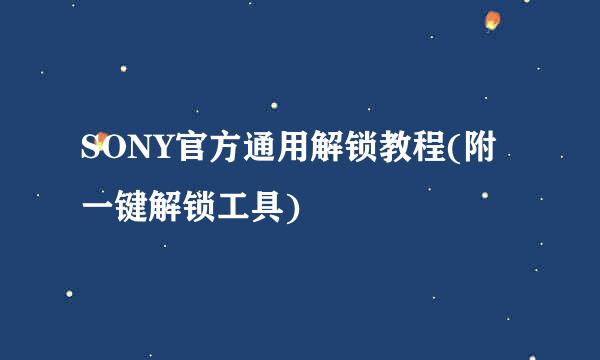 SONY官方通用解锁教程(附一键解锁工具)