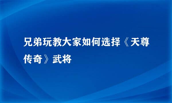 兄弟玩教大家如何选择《天尊传奇》武将