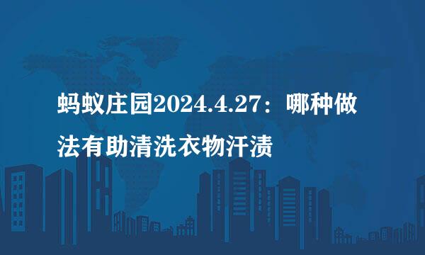 蚂蚁庄园2024.4.27:哪种做法有助清洗衣物汗渍