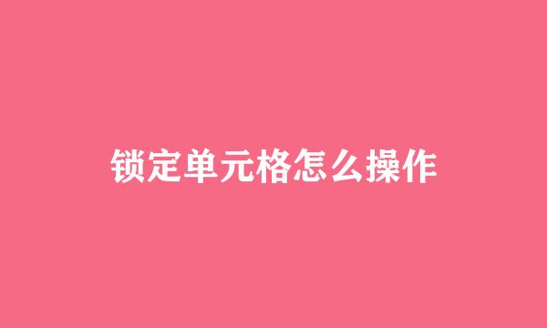 锁定单元格怎么操作