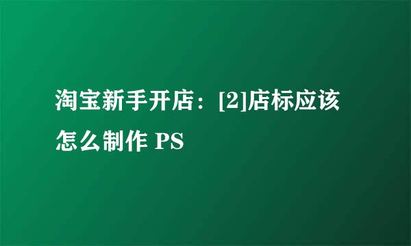 淘宝新手开店：[2]店标应该怎么制作 PS