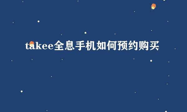 takee全息手机如何预约购买