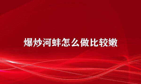 爆炒河蚌怎么做比较嫩