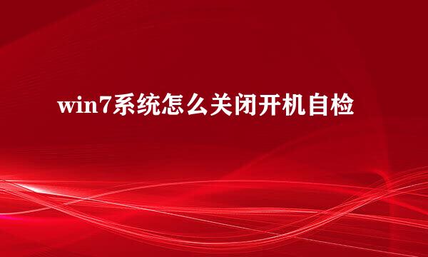 win7系统怎么关闭开机自检