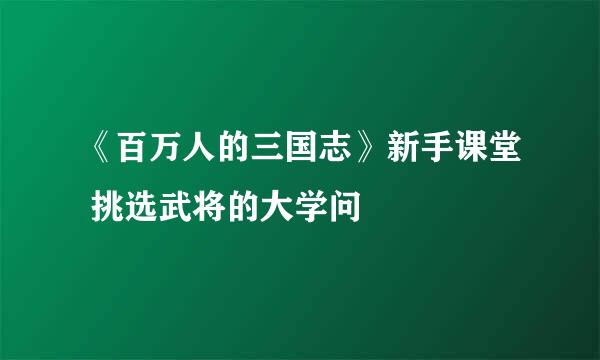 《百万人的三国志》新手课堂 挑选武将的大学问