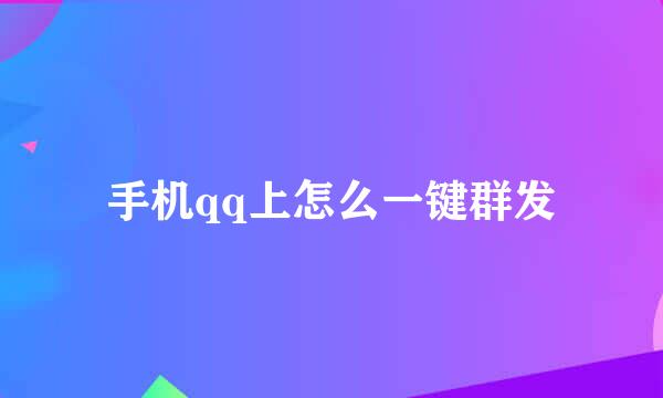 手机qq上怎么一键群发