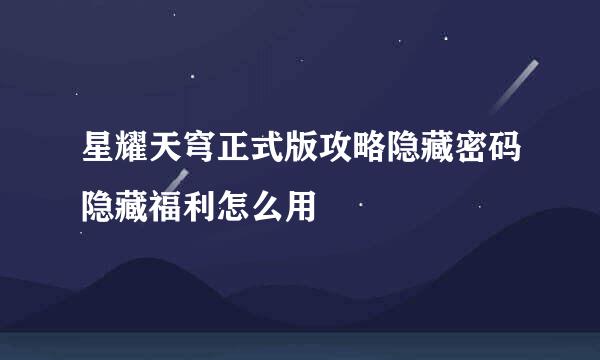 星耀天穹正式版攻略隐藏密码隐藏福利怎么用